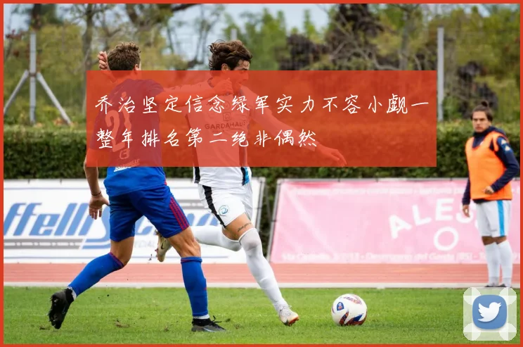 乔治坚定信念绿军实力不容小觑一整年排名第二绝非偶然