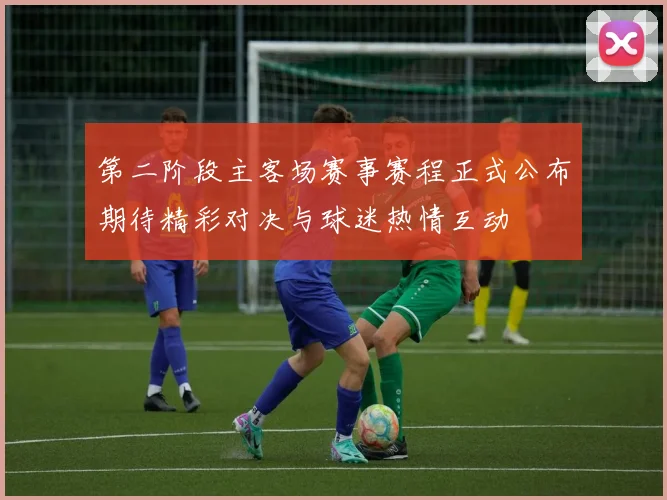 第二阶段主客场赛事赛程正式公布期待精彩对决与球迷热情互动