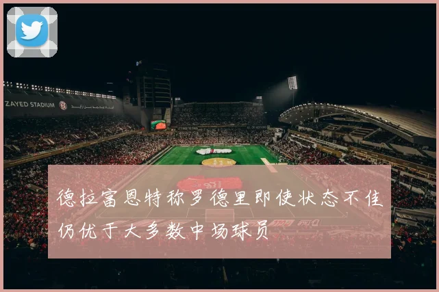 德拉富恩特称罗德里即使状态不佳仍优于大多数中场球员