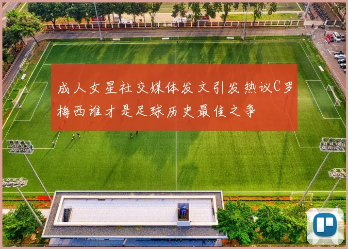 成人女星社交媒体发文引发热议C罗梅西谁才是足球历史最佳之争