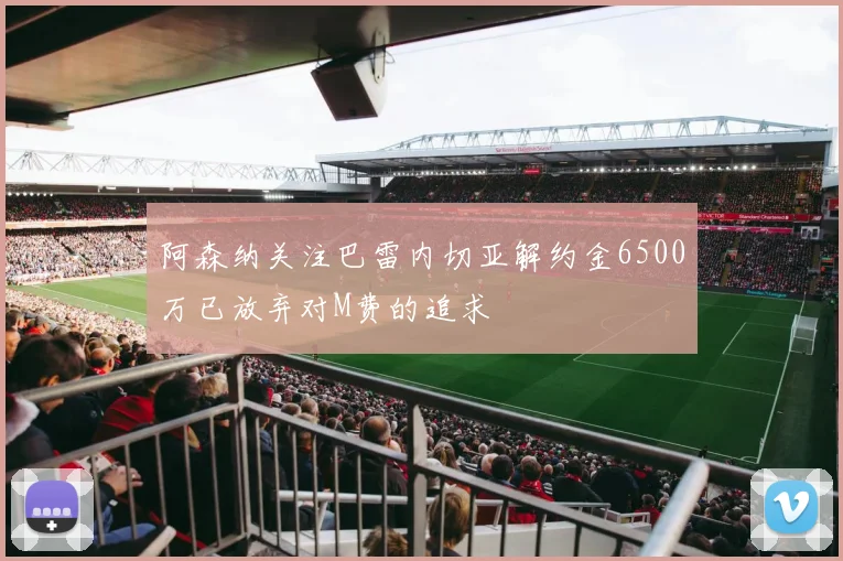 阿森纳关注巴雷内切亚解约金6500万已放弃对M费的追求
