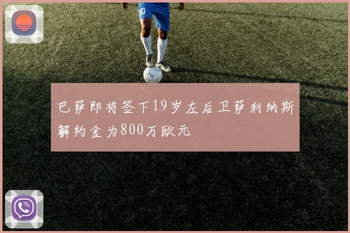 巴萨即将签下19岁左后卫萨利纳斯解约金为800万欧元